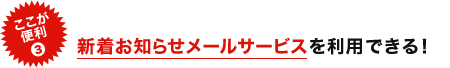 新着お知らせメールサービスを利用できる！