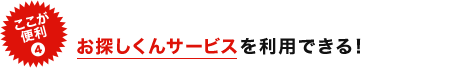 お探しくんサービスを利用できる！