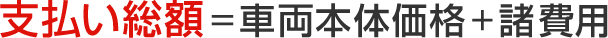 支払い総額＝車両本体価格＋諸費用